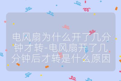 电风扇为什么开了几分钟才转-电风扇开了几分钟后才转是什么原因
