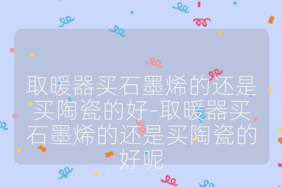 取暖器买石墨烯的还是买陶瓷的好-取暖器买石墨烯的还是买陶瓷的好呢