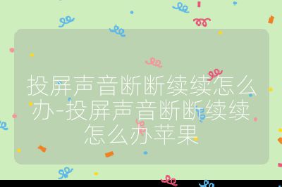 投屏声音断断续续怎么办-投屏声音断断续续怎么办苹果
