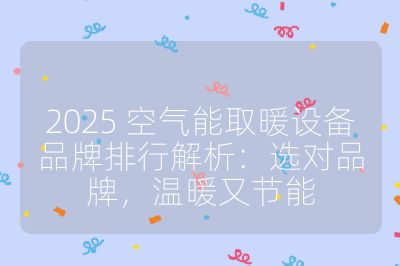 2025 空气能取暖设备品牌排行解析:选对品牌,温暖又节能