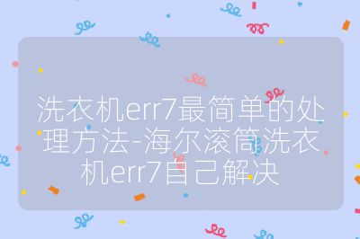 洗衣机err7最简单的处理方法-海尔滚筒洗衣机err7自己解决