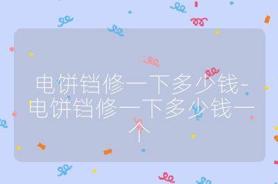 电饼铛修一下多少钱-电饼铛修一下多少钱一个