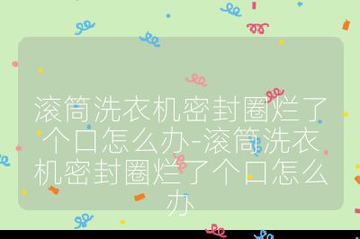 滚筒洗衣机密封圈烂了个口怎么办-滚筒洗衣机密封圈烂了个口怎么办