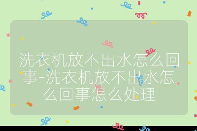 洗衣机放不出水怎么回事-洗衣机放不出水怎么回事怎么处理