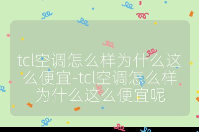 tcl空调怎么样为什么这么便宜-tcl空调怎么样为什么这么便宜呢