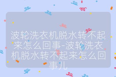 波轮洗衣机脱水转不起来怎么回事-波轮洗衣机脱水转不起来怎么回事儿