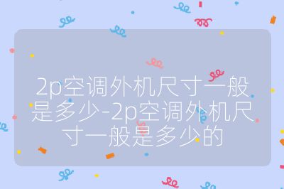 2p空调外机尺寸一般是多少-2p空调外机尺寸一般是多少的