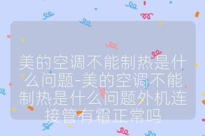美的空调不能制热是什么问题-美的空调不能制热是什么问题外机连接管有霜正常吗