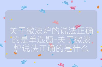 关于微波炉的说法正确的是单选题-关于微波炉说法正确的是什么