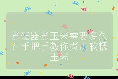 煮蛋器煮玉米需要多久?手把手教你煮出软糯玉米