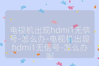 电视机出现hdmi1无信号-怎么办-电视机出现hdmi1无信号-怎么办呢