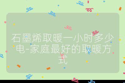 石墨烯取暖一小时多少电-家庭最好的取暖方式