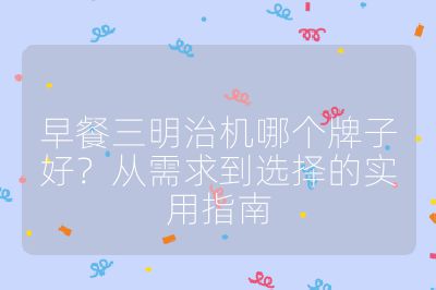 早餐三明治机哪个牌子好?从需求到选择的实用指南