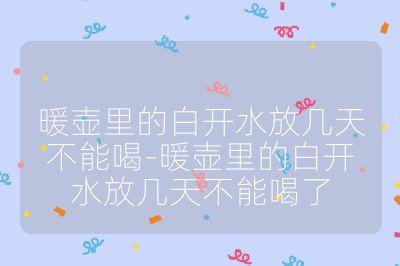 暖壶里的白开水放几天不能喝-暖壶里的白开水放几天不能喝了