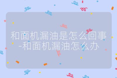 和面机漏油是怎么回事-和面机漏油怎么办