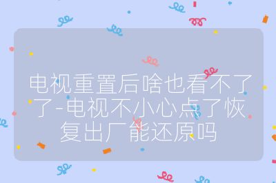 电视重置后啥也看不了了-电视不小心点了恢复出厂能还原吗