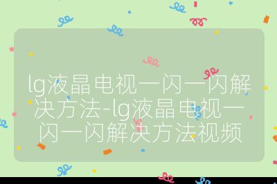 lg液晶电视一闪一闪解决方法-lg液晶电视一闪一闪解决方法视频