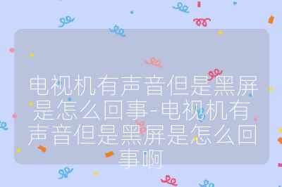 电视机有声音但是黑屏是怎么回事-电视机有声音但是黑屏是怎么回事啊