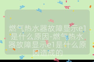 燃气热水器故障显示e1是什么原因-燃气热水器故障显示e1是什么原因造成的