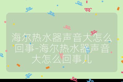 海尔热水器声音大怎么回事-海尔热水器声音大怎么回事儿