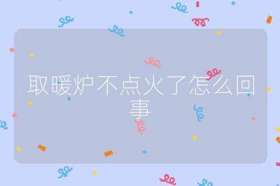 取暖炉不点火了怎么回事