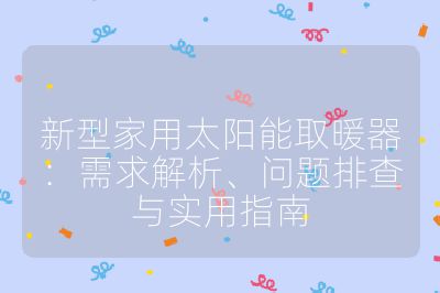 新型家用太阳能取暖器：需求解析、问题排查与实用指南