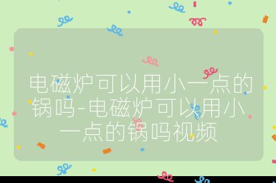 电磁炉可以用小一点的锅吗-电磁炉可以用小一点的锅吗视频