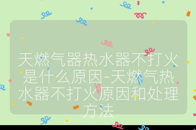 天燃气器热水器不打火是什么原因-天燃气热水器不打火原因和处理方法