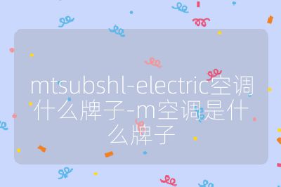 mtsubshl-electric空调什么牌子-m空调是什么牌子