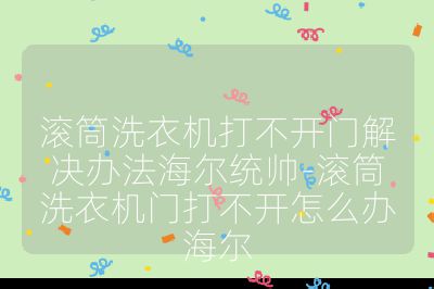 滚筒洗衣机打不开门解决办法海尔统帅-滚筒洗衣机门打不开怎么办海尔