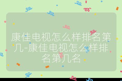 康佳电视怎么样排名第几-康佳电视怎么样排名第几名