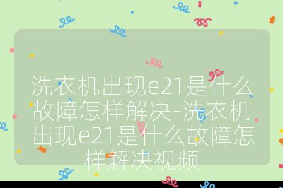 洗衣机出现e21是什么故障怎样解决-洗衣机出现e21是什么故障怎样解决视频