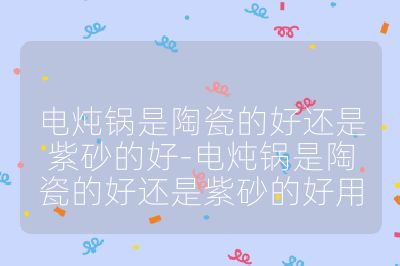 电炖锅是陶瓷的好还是紫砂的好-电炖锅是陶瓷的好还是紫砂的好用