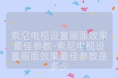 索尼电视设置画面效果最佳参数-索尼电视设置画面效果最佳参数是多少