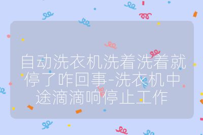 自动洗衣机洗着洗着就停了咋回事-洗衣机中途滴滴响停止工作