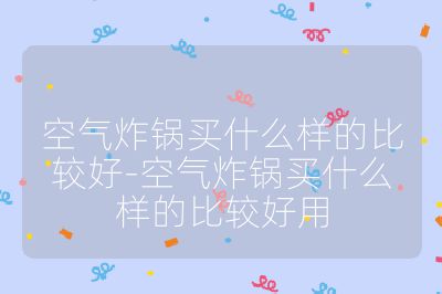 空气炸锅买什么样的比较好-空气炸锅买什么样的比较好用