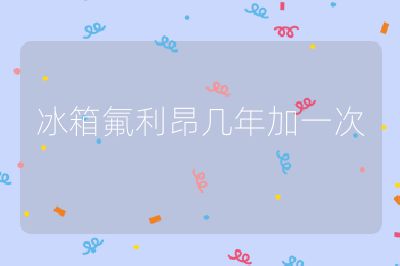 冰箱氟利昂几年加一次