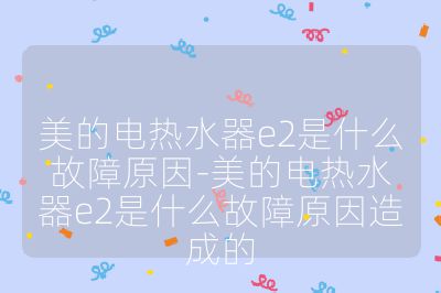 美的电热水器e2是什么故障原因-美的电热水器e2是什么故障原因造成的