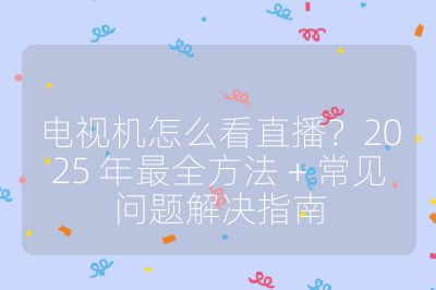 电视机怎么看直播？2025 年最全方法 + 常见问题解决指南
