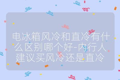 电冰箱风冷和直冷有什么区别哪个好-内行人建议买风冷还是直冷