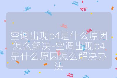 空调出现p4是什么原因怎么解决-空调出现p4是什么原因怎么解决办法