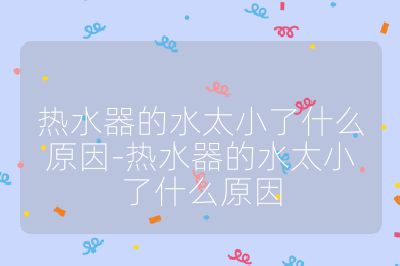 热水器的水太小了什么原因-热水器的水太小了什么原因