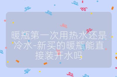 暖瓶第一次用热水还是冷水-新买的暖瓶能直接装开水吗