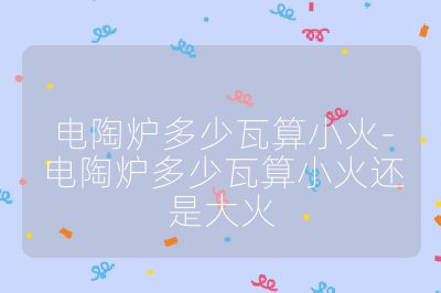 电陶炉多少瓦算小火-电陶炉多少瓦算小火还是大火
