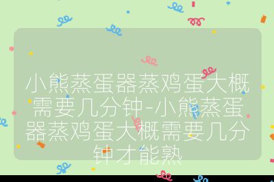 小熊蒸蛋器蒸鸡蛋大概需要几分钟-小熊蒸蛋器蒸鸡蛋大概需要几分钟才能熟