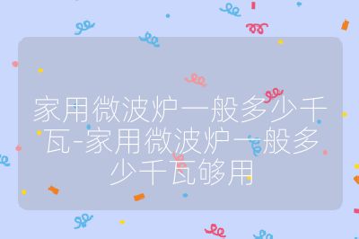 家用微波炉一般多少千瓦-家用微波炉一般多少千瓦够用