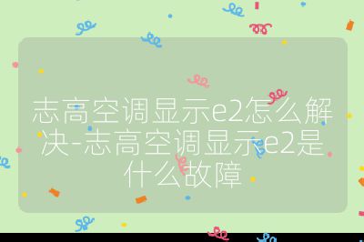 志高空调显示e2怎么解决-志高空调显示e2是什么故障