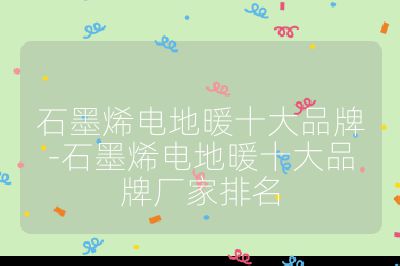 石墨烯电地暖十大品牌-石墨烯电地暖十大品牌厂家排名