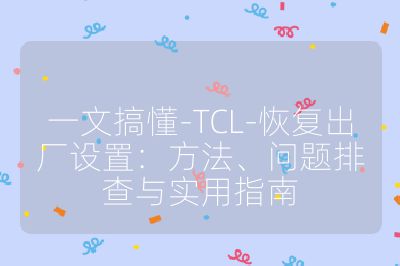 一文搞懂-TCL-恢复出厂设置:方法、问题排查与实用指南