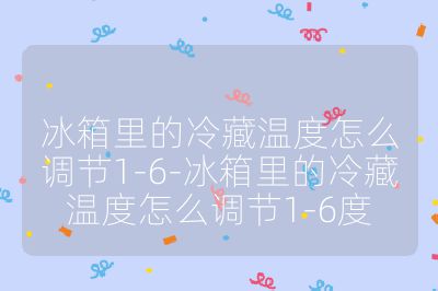冰箱里的冷藏温度怎么调节1-6-冰箱里的冷藏温度怎么调节1-6度